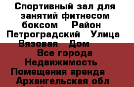 Спортивный зал для занятий фитнесом,боксом. › Район ­ Петроградский › Улица ­ Вязовая › Дом ­ 10 - Все города Недвижимость » Помещения аренда   . Архангельская обл.,Коряжма г.